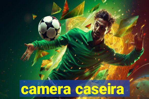 camera caseira